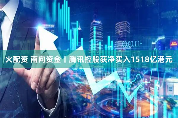 火配资 南向资金丨腾讯控股获净买入1518亿港元